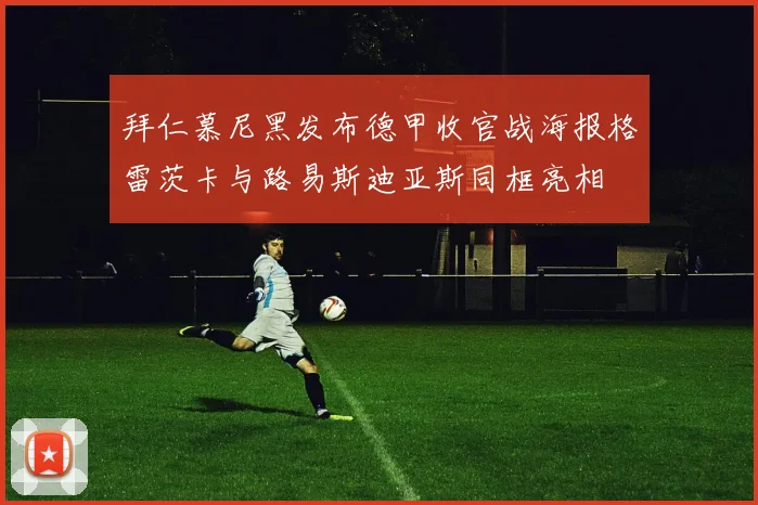 拜仁慕尼黑发布德甲收官战海报格雷茨卡与路易斯迪亚斯同框亮相