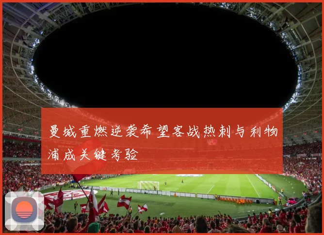 曼城重燃逆袭希望客战热刺与利物浦成关键考验