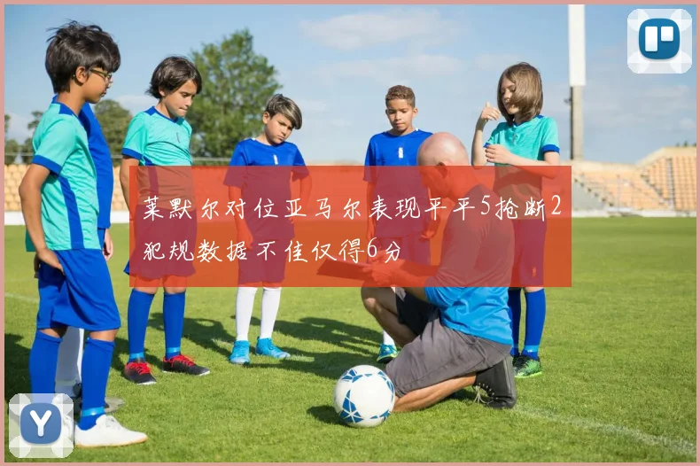 莱默尔对位亚马尔表现平平5抢断2犯规数据不佳仅得6分