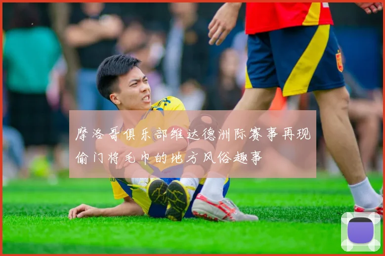 摩洛哥俱乐部维达德洲际赛事再现偷门将毛巾的地方风俗趣事