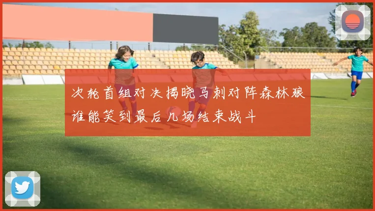 次轮首组对决揭晓马刺对阵森林狼谁能笑到最后几场结束战斗