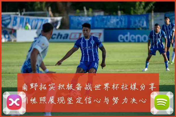 南野拓实积极备战世界杯社媒分享训练照展现坚定信心与努力决心